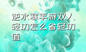 逆水寒手游双人轻功怎么省轻功值