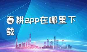 春耕app在哪里下载