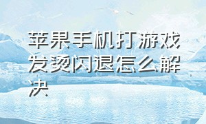 苹果手机打游戏发烫闪退怎么解决