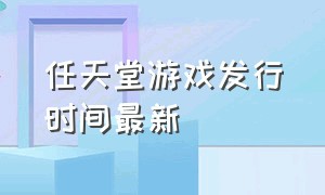 任天堂游戏发行时间最新