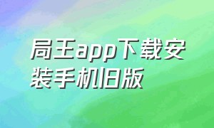 局王app下载安装手机旧版