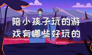 陪小孩子玩的游戏有哪些好玩的