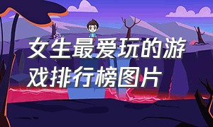 女生最爱玩的游戏排行榜图片