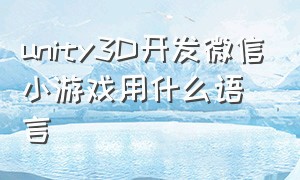 unity3D开发微信小游戏用什么语言