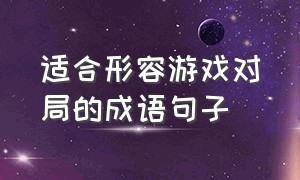 适合形容游戏对局的成语句子