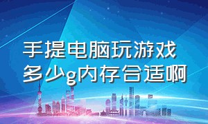 手提电脑玩游戏多少g内存合适啊