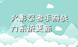 火影忍者手游战力系统更新