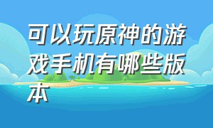 可以玩原神的游戏手机有哪些版本