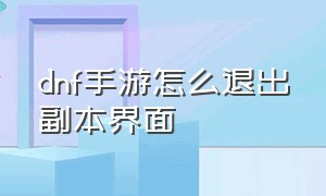 dnf手游怎么退出副本界面