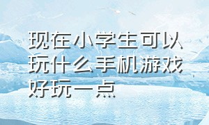 现在小学生可以玩什么手机游戏好玩一点