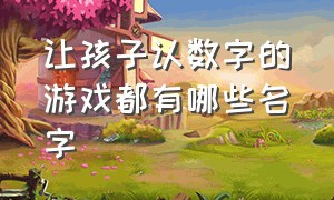 让孩子认数字的游戏都有哪些名字