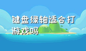 键盘绿轴适合打游戏吗