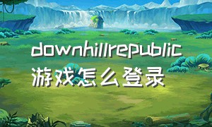 downhillrepublic游戏怎么登录