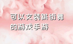 可以女装跳街舞的游戏手游