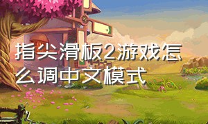 指尖滑板2游戏怎么调中文模式