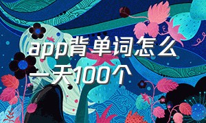 app背单词怎么一天100个