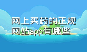 网上买药的正规网站app有哪些