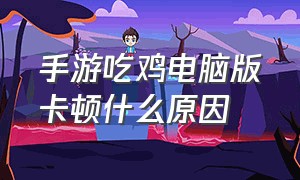 手游吃鸡电脑版卡顿什么原因