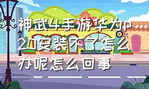 神武4手游华为p20安装不了怎么办呢怎么回事