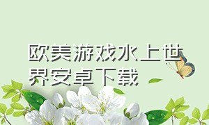 欧美游戏水上世界安卓下载