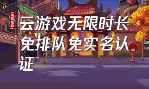 云游戏无限时长免排队免实名认证