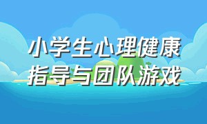 小学生心理健康指导与团队游戏