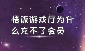 悟饭游戏厅为什么充不了会员