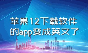 苹果12下载软件的app变成英文了