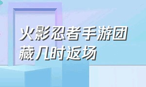 火影忍者手游团藏几时返场