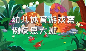 幼儿体育游戏案例反思大班