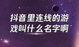 抖音里连线的游戏叫什么名字啊