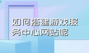 如何搭建游戏服务中心网站呢