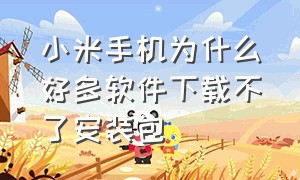 小米手机为什么好多软件下载不了安装包