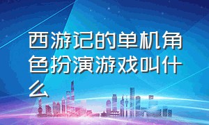 西游记的单机角色扮演游戏叫什么