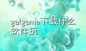 galgame下载什么软件玩