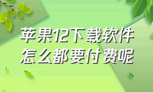 苹果12下载软件怎么都要付费呢