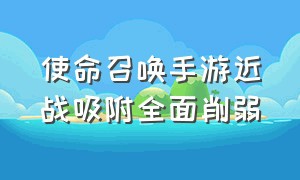 使命召唤手游近战吸附全面削弱