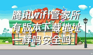 腾讯wifi管家所有版本下载地址一样吗安全吗