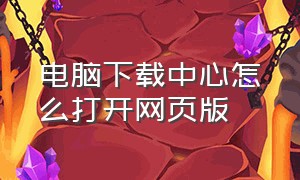 电脑下载中心怎么打开网页版