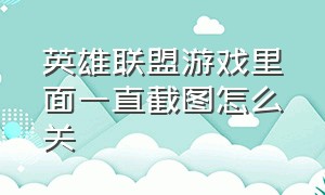 英雄联盟游戏里面一直截图怎么关