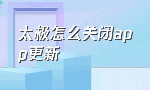 太极怎么关闭app更新