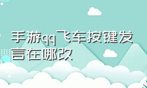 手游qq飞车按键发言在哪改