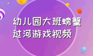 幼儿园大班螃蟹过河游戏视频