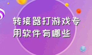 转接器打游戏专用软件有哪些