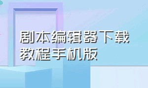 剧本编辑器下载教程手机版