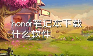 honor笔记本下载什么软件