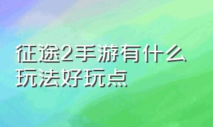 征途2手游有什么玩法好玩点