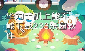 华为手机上能不能下载233乐园软件