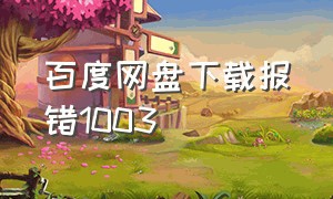 百度网盘下载报错1003