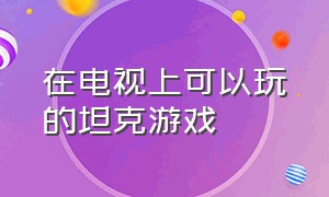 在电视上可以玩的坦克游戏